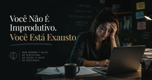 Você Não É Improdutivo. Você Está Exausto